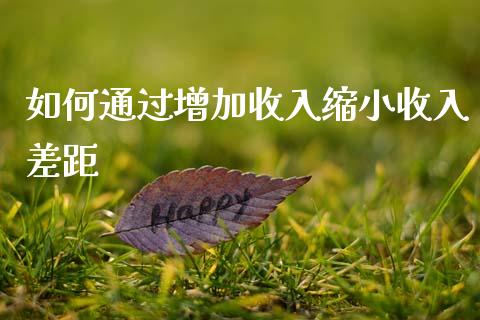 如何通过增加收入缩小收入差距_https://m.jnlaobingbanjia.com_理财规划_第1张