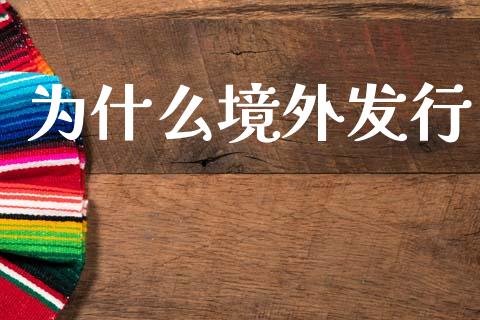 为什么境外发行_https://m.jnlaobingbanjia.com_金融监管_第1张