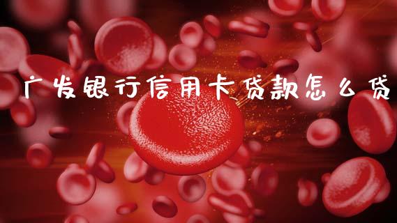 广发银行信用卡贷款怎么贷_https://m.jnlaobingbanjia.com_金融监管_第1张