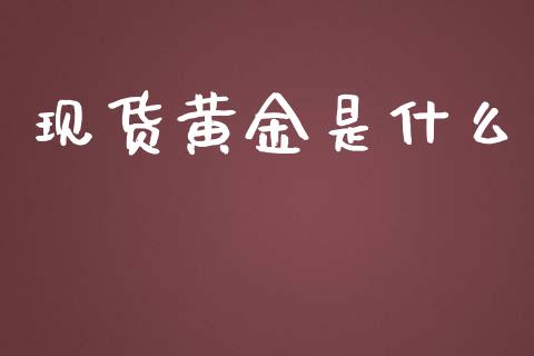 现货黄金是什么_https://m.jnlaobingbanjia.com_全球市场_第1张