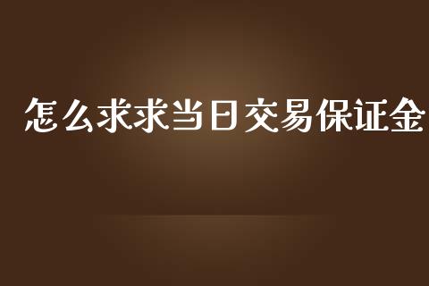 怎么求求当日交易保证金_https://m.jnlaobingbanjia.com_理财规划_第1张