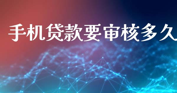 手机贷款要审核多久_https://m.jnlaobingbanjia.com_全球市场_第1张