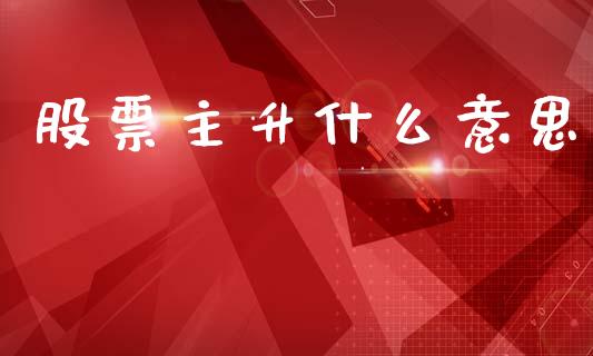 股票主升什么意思_https://m.jnlaobingbanjia.com_基金市场_第1张