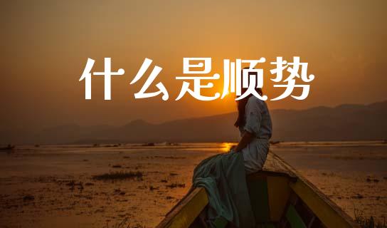 什么是顺势_https://m.jnlaobingbanjia.com_理财规划_第1张