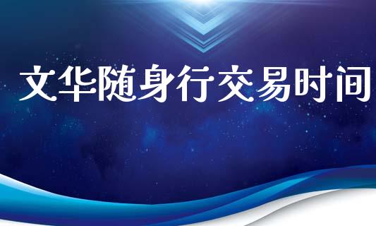 文华随身行交易时间_https://m.jnlaobingbanjia.com_基金市场_第1张