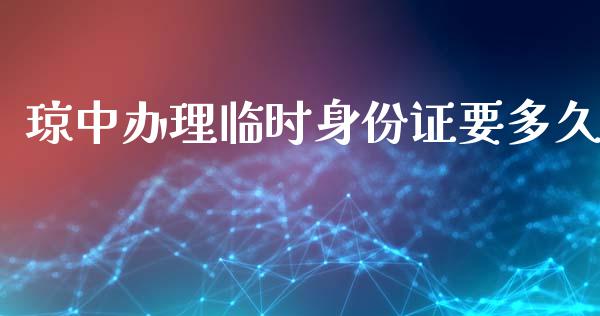琼中办理临时身份证要多久_https://m.jnlaobingbanjia.com_理财规划_第1张