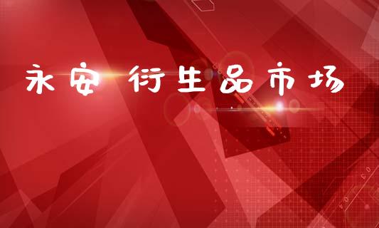 永安 衍生品市场_理财规划_第1张_全球市场_股市新闻_理财规划_金融监管_区块链_基金市场 永安 衍生品市场_https://m.jnlaobingbanjia.com_理财规划_第1张