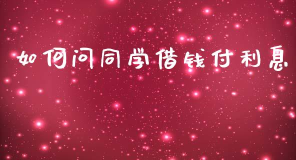 如何问同学借钱付利息_https://m.jnlaobingbanjia.com_全球市场_第1张