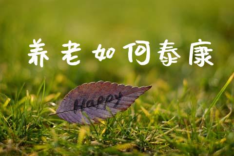 养老如何泰康_https://m.jnlaobingbanjia.com_基金市场_第1张