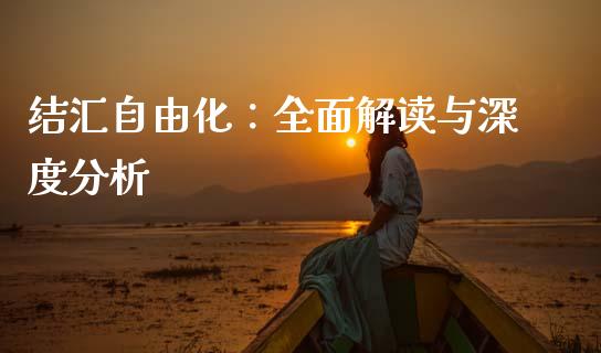 结汇自由化:全面解读与深度分析_股市新闻_第1张_全球市场_股市新闻_理财规划_金融监管_区块链_基金市场 结汇自由化:全面解读与深度分析_https://m.jnlaobingbanjia.com_股市新闻_第1张