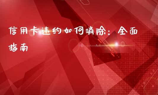 信用卡违约如何消除：全面指南_https://m.jnlaobingbanjia.com_全球市场_第1张