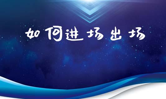 如何进场出场_https://m.jnlaobingbanjia.com_理财规划_第1张