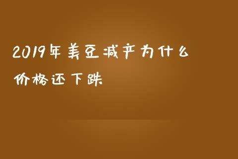 2019年美豆减产为什么价格还下跌_基金市场_第1张_全球市场_股市新闻_理财规划_金融监管_区块链_基金市场 2019年美豆减产为什么价格还下跌_https://m.jnlaobingbanjia.com_基金市场_第1张