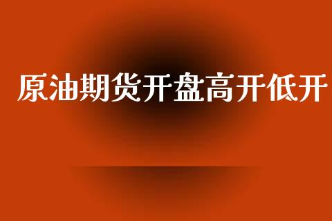 原油期货开盘高开低开_https://m.jnlaobingbanjia.com_区块链_第1张