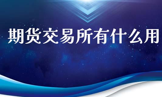 期货交易所有什么用_https://m.jnlaobingbanjia.com_区块链_第1张