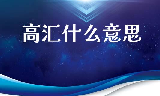 高汇什么意思_https://m.jnlaobingbanjia.com_金融监管_第1张