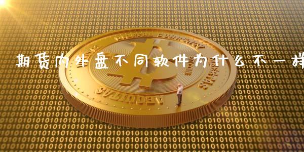 期货内外盘不同软件为什么不一样_https://m.jnlaobingbanjia.com_全球市场_第1张