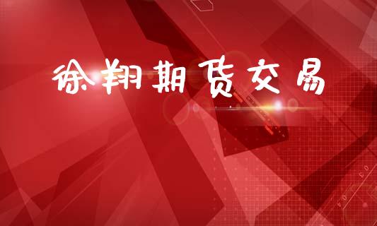 徐翔期货交易_https://m.jnlaobingbanjia.com_区块链_第1张