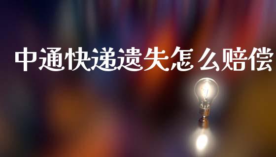 中通快递遗失怎么赔偿_https://m.jnlaobingbanjia.com_股市新闻_第1张