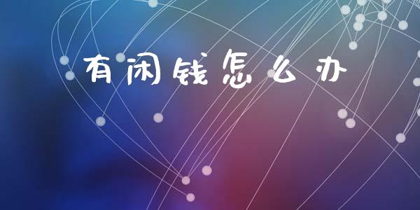 有闲钱怎么办_https://m.jnlaobingbanjia.com_基金市场_第1张