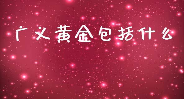 广义黄金包括什么_https://m.jnlaobingbanjia.com_全球市场_第1张