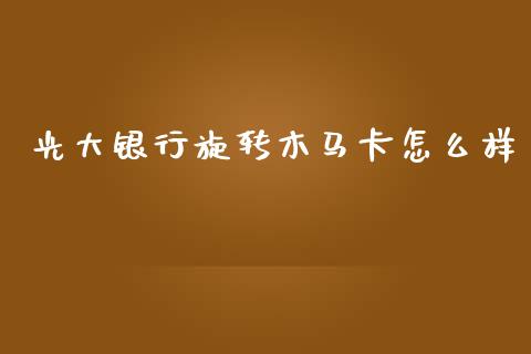 光大银行旋转木马卡怎么样_https://m.jnlaobingbanjia.com_基金市场_第1张