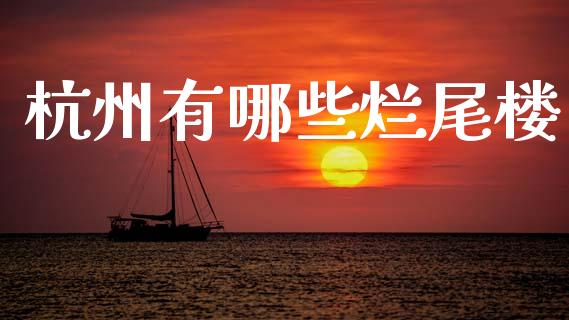 杭州有哪些烂尾楼_https://m.jnlaobingbanjia.com_股市新闻_第1张