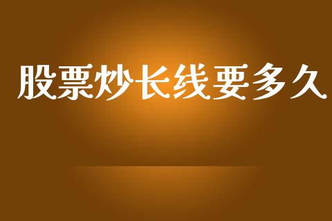 股票炒长线要多久_https://m.jnlaobingbanjia.com_金融监管_第1张