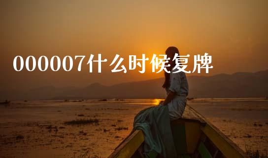 000007什么时候复牌_https://m.jnlaobingbanjia.com_金融监管_第1张