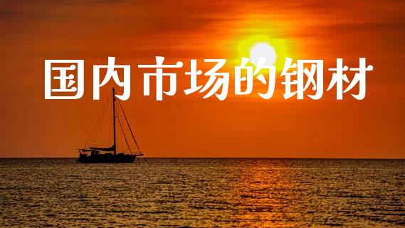 国内市场的钢材_https://m.jnlaobingbanjia.com_基金市场_第1张