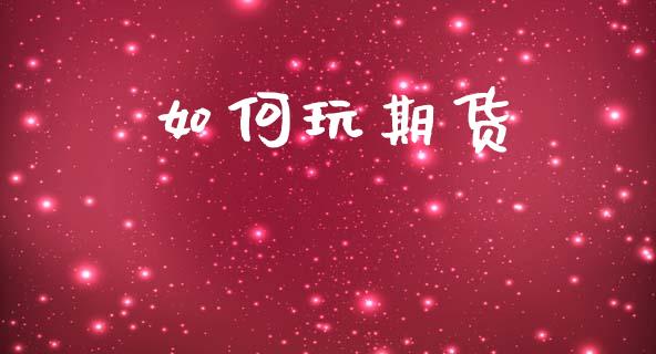 如何玩期货_https://m.jnlaobingbanjia.com_金融监管_第1张