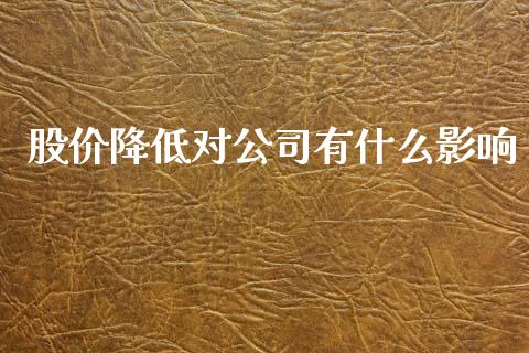 股价降低对公司有什么影响_https://m.jnlaobingbanjia.com_全球市场_第1张