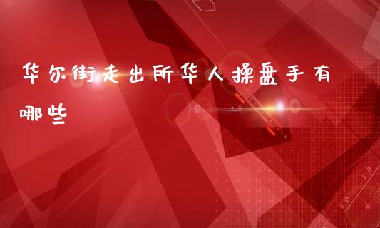 华尔街走出所华人操盘手有哪些_https://m.jnlaobingbanjia.com_金融监管_第1张
