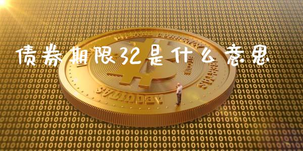 债券期限32是什么意思_https://m.jnlaobingbanjia.com_股市新闻_第1张