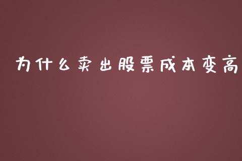 为什么卖出股票成本变高_https://m.jnlaobingbanjia.com_股市新闻_第1张