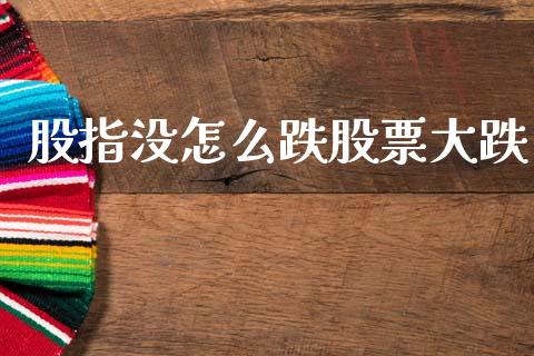 股指没怎么跌股票大跌_https://m.jnlaobingbanjia.com_金融监管_第1张