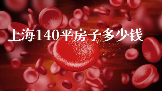 上海140平房子多少钱_https://m.jnlaobingbanjia.com_股市新闻_第1张