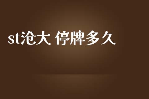 st沧大 停牌多久_https://m.jnlaobingbanjia.com_基金市场_第1张