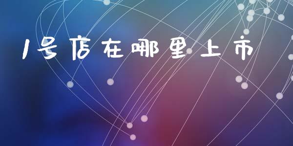 1号店在哪里上市_https://m.jnlaobingbanjia.com_金融监管_第1张