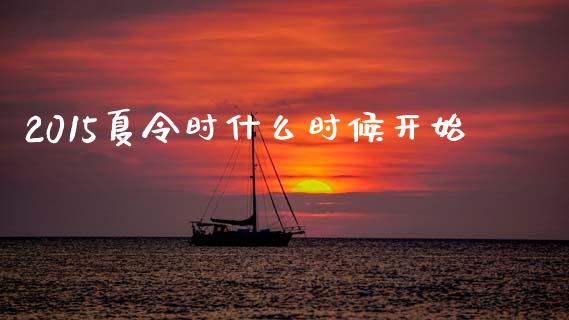 2015夏令时什么时候开始_https://m.jnlaobingbanjia.com_股市新闻_第1张