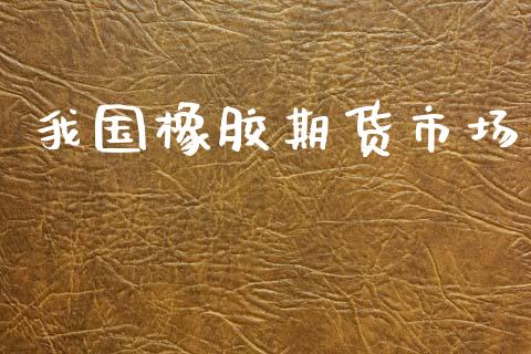 我国橡胶期货市场_https://m.jnlaobingbanjia.com_金融监管_第1张