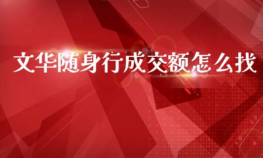 文华随身行成交额怎么找_https://m.jnlaobingbanjia.com_基金市场_第1张