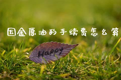国金原油的手续费怎么算_全球市场_第1张_全球市场_股市新闻_理财规划_金融监管_区块链_基金市场 国金原油的手续费怎么算_https://m.jnlaobingbanjia.com_全球市场_第1张