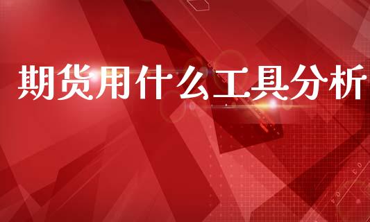 期货用什么工具分析_https://m.jnlaobingbanjia.com_全球市场_第1张