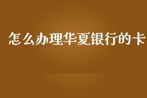 怎么办理华夏银行的卡_https://m.jnlaobingbanjia.com_区块链_第1张