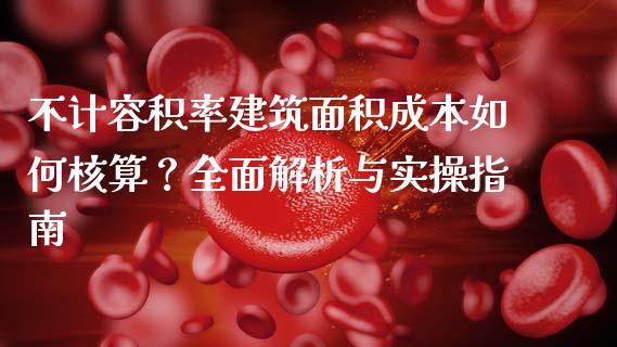 不计容积率建筑面积成本如何核算？全面解析与实操指南_https://m.jnlaobingbanjia.com_基金市场_第1张