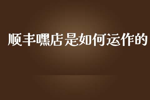 顺丰嘿店是如何运作的_https://m.jnlaobingbanjia.com_基金市场_第1张