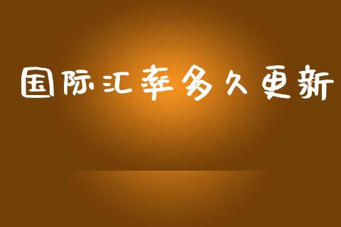 国际汇率多久更新_https://m.jnlaobingbanjia.com_全球市场_第1张