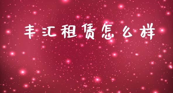 丰汇租赁怎么样_https://m.jnlaobingbanjia.com_股市新闻_第1张