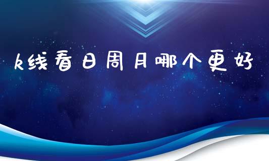 k线看日周月哪个更好_https://m.jnlaobingbanjia.com_理财规划_第1张